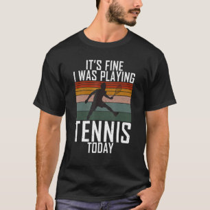 Its fine i was playing Tennis Today Tennis T-Shirt