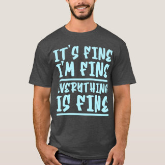 Its Fine Im Fine Everything Is Fine 10 T-Shirt