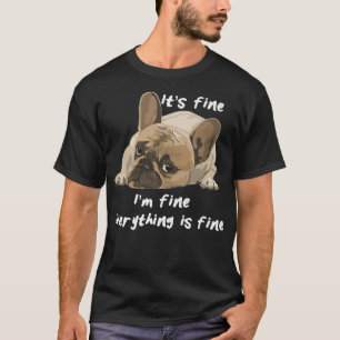 Its Fine Im Fine Everything Is Fine Funny Dog  T-Shirt