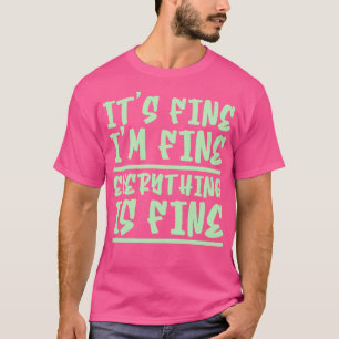 Its Fine Im Fine Everything Is Fine T-Shirt