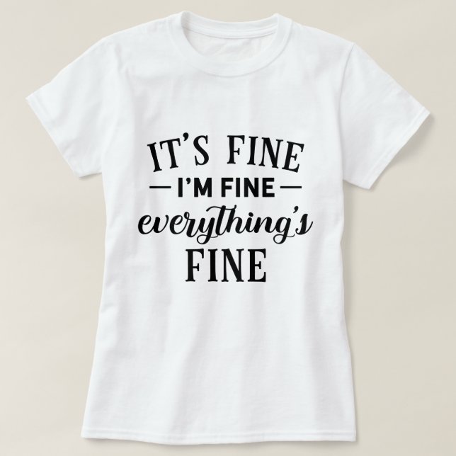 It's Fine I'm Fine Everything's Fine Funny Quote T-Shirt (Design Front)