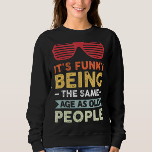 It's Funky Being The Same Age As Old People Sweatshirt