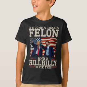 Its Gonna Take A Hillbilly And A Felon To Fix, T-Shirt