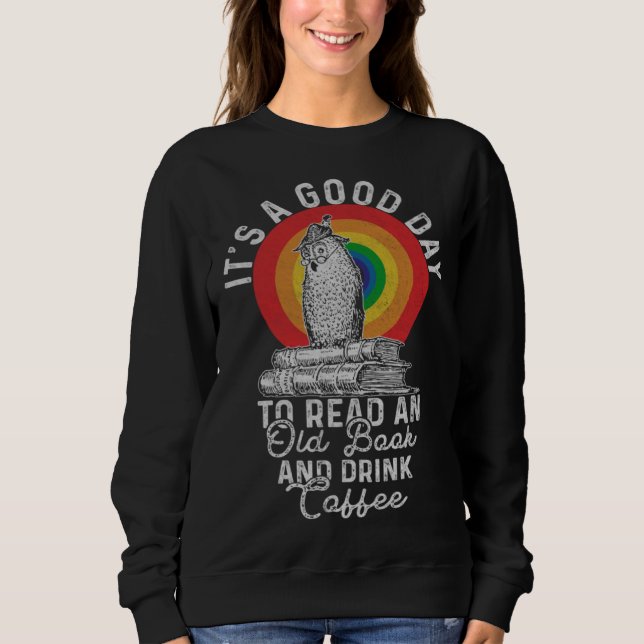 It's Good Day To Read An Old Book And Drink Coffee Sweatshirt (Front)