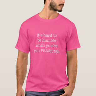 It's Hard to be Humble When You're From Pittsburgh T-Shirt