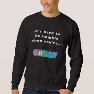 It's Hard To Be Humble When You're Great Saying Sweatshirt