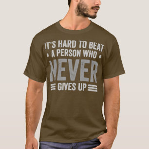Its hard to beat a person who never gives up T-Shirt