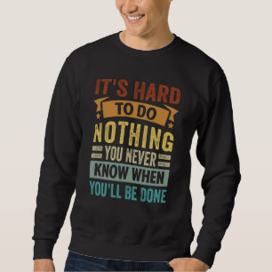 It's Hard To Do Nothing You Never Know When You'll Sweatshirt