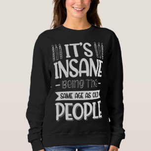 It's Insane Being The Same Age As Old People 1 Sweatshirt