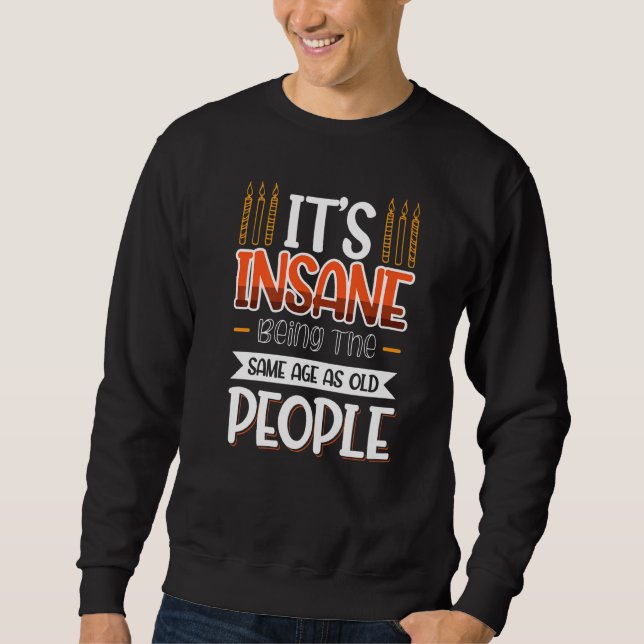 It's Insane Being The Same Age As Old People  1 Sweatshirt (Front)