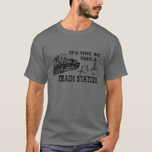 It's Is Time We Take Him Em A Ride To The Train St T-Shirt