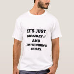 IT'S JUST MONDAY AND I'M THINKING FRIDAY T-Shirt<br><div class="desc">IT'S JUST MONDAY AND I'M THINKING FRIDAY</div>