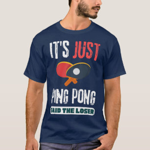 It's Just Ping Pong Said The Loser Table Tennis T-Shirt