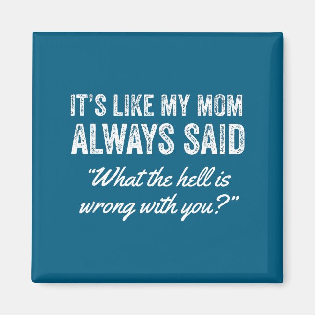 It's Like My Mom Always Said What The For Is Wrong Magnet (Front)