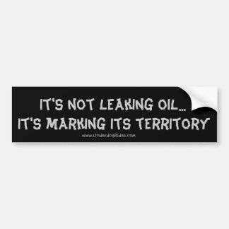 it's marking its territory, It's not leaking oi... Bumper Sticker