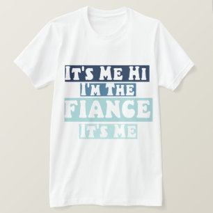 It's Me Hi I'm The Fiance Its Me Boyfriend Fiance  T-Shirt
