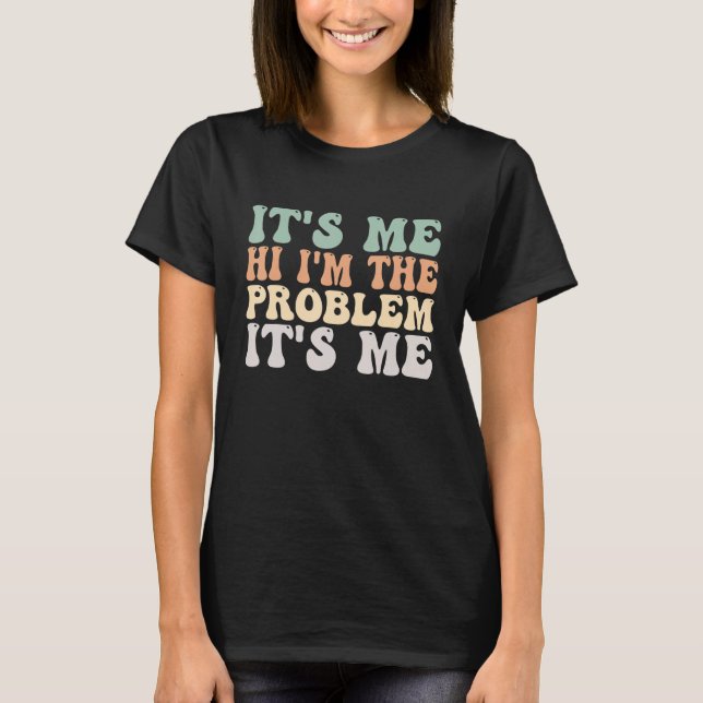 Its Me Hi I'm the Problem Its Me 1 T-Shirt (Front)