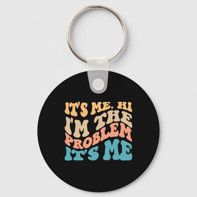 Its Me Hi I'm The Problem Its Me 4 Key Ring (Front)