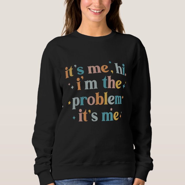 It's Me, hi, I'm The Problem It's Me Sweatshirt (Front)