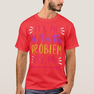 Its Me Hi Im the Problem Its Me T-Shirt