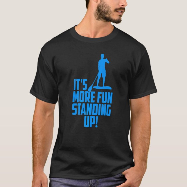 It's More Fun Standing Up Sup Paddle Board  5 T-Shirt (Front)