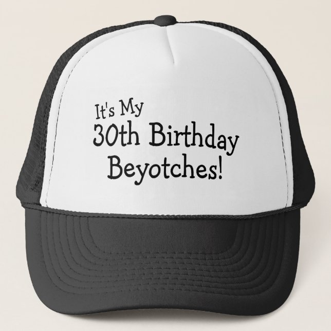 It's My 30th Birthday Beyotches Trucker Hat (Front)