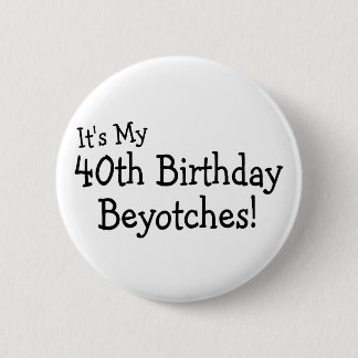 Its My 40th Birthday Beyotches 6 Cm Round Badge