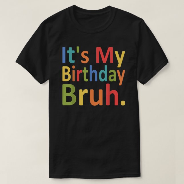 It's My Birthday Bruh Funny Men And Women Birthday T-Shirt (Design Front)