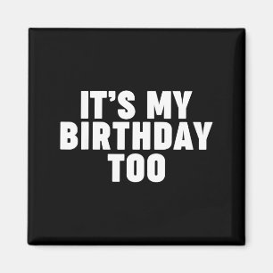 Its My Birthday Too Magnet