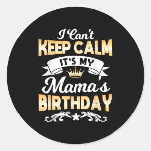 It's My Mama's Birthday Shirt I Can't Keep Calm Ma Classic Round Sticker