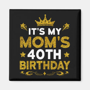 Its My Moms 40th Birthday Happy Birthday 40 Years  Magnet