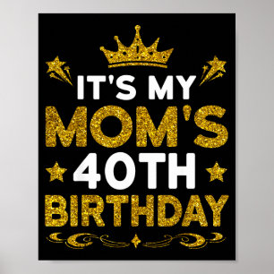 Its My Moms 40th Birthday Happy Birthday 40 Years Poster