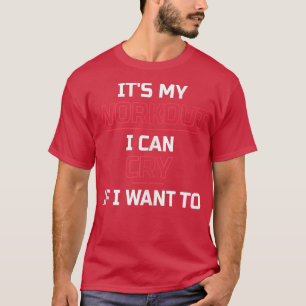 It's My Workout I Can Cry If I Want To Funny Gym T-Shirt