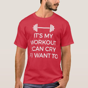 It's My Workout I Can Cry If I Want To Gym Hard s T-Shirt