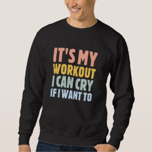 it's my workout i can cry if i want to sweatshirt