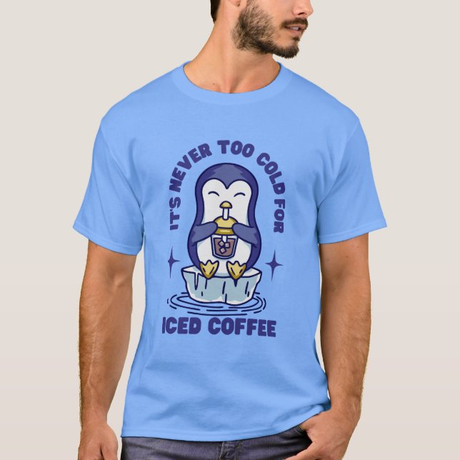 It's Never Too Cold For Iced Coffee T-Shirt (Front)