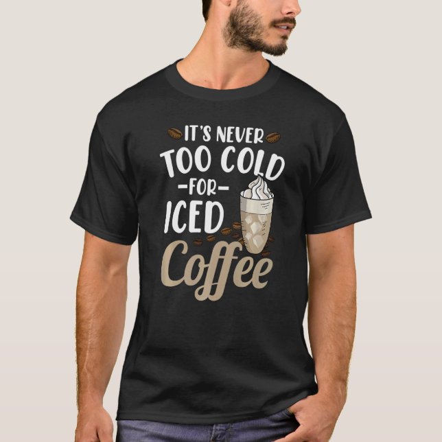 It's Never Too Cold For Iced Coffee T-Shirt (Front)