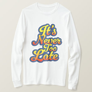 It's never too late T-Shirt