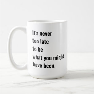 It's never too late to be what you might have been coffee mug