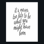 It's Never Too Late To Be What You Might Have Been Poster<br><div class="desc">An inspirational piece of modern wall decor that reads, "It's never too late to be what you might have been". A good reminder to never settle, and to always pursue your own happiness. Contemporary text boldly printed in black text with whimsical typography in a hand-lettered style. Shown on a crisp...</div>