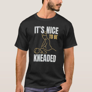 It's Nice To Be Kneaded Job Profession Massage The T-Shirt