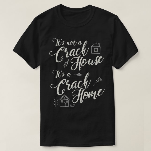 It's Not A Crack House, It's A Crack Home Funny Cu T-Shirt (Design Front)