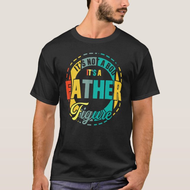 It's Not A Dad Bod It's A Father Figure 45 T-Shirt (Front)