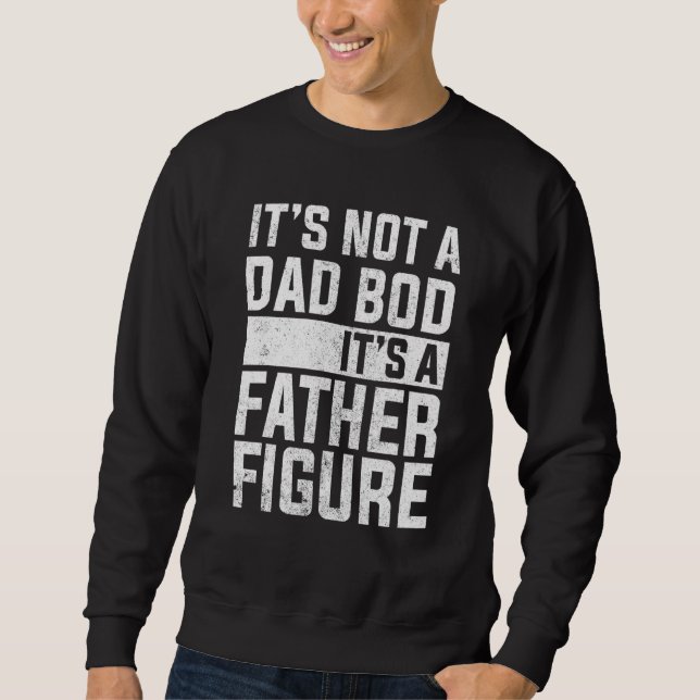 Its Not A Dad Bod Its A Father Figure 5 Sweatshirt (Front)