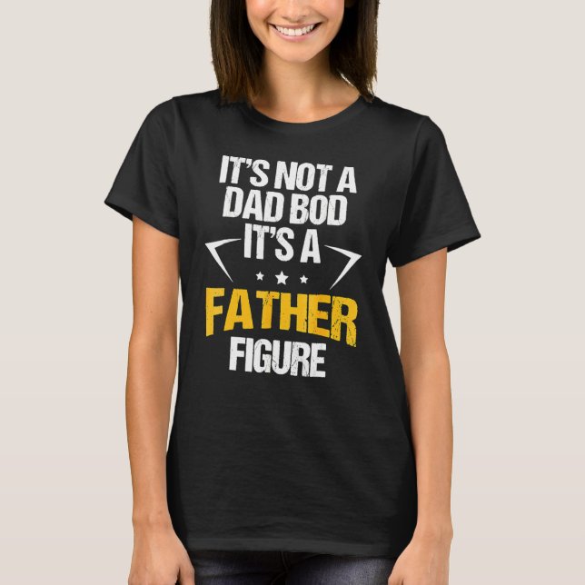 It's Not A Dad Bod It's A Father Figure 9 T-Shirt (Front)