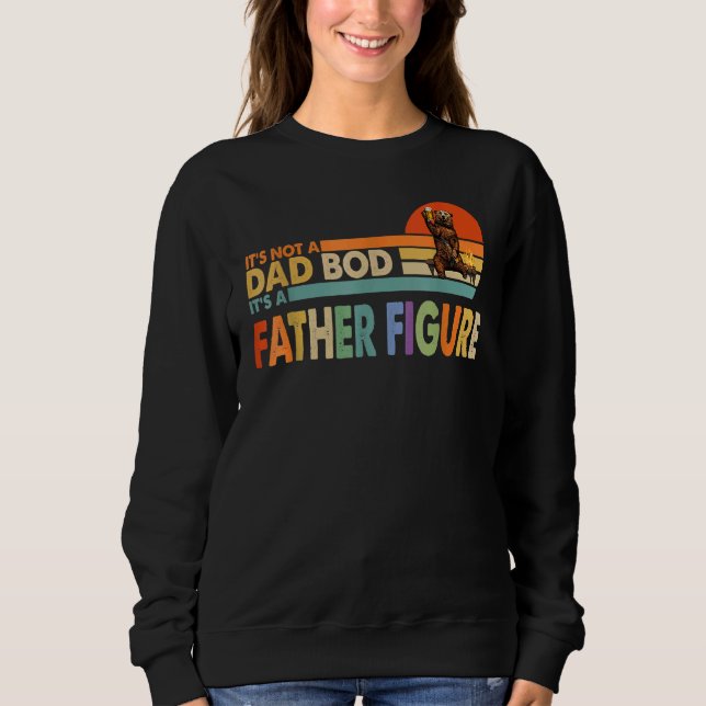 It's Not A Dad Bod It's A Father Figure Dad  For B Sweatshirt (Front)