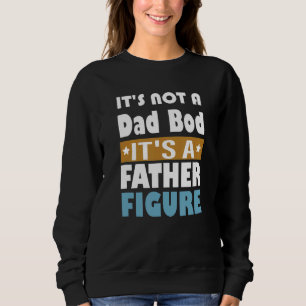 It's Not A Dad Bod It's A Father Figure  Dad Sweatshirt