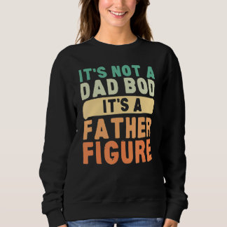 It's Not A Dad Bod It's A Father Figure Father's D Sweatshirt
