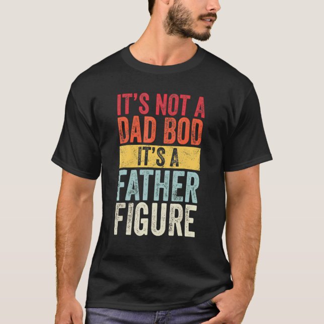 It's Not A Dad Bod It's A Father Figure Father's D T-Shirt (Front)