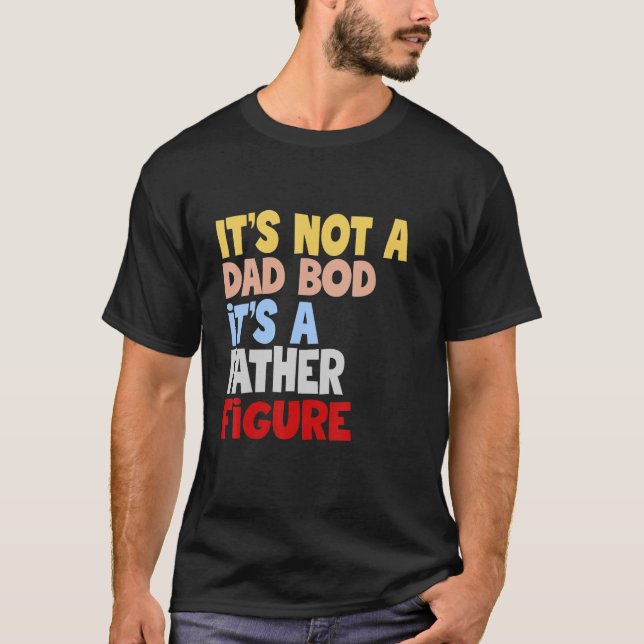 It's Not A Dad Bod It's A Father Figure Fathers Da T-Shirt (Front)
